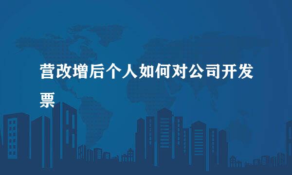 营改增后个人如何对公司开发票