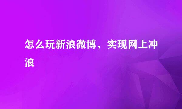 怎么玩新浪微博，实现网上冲浪