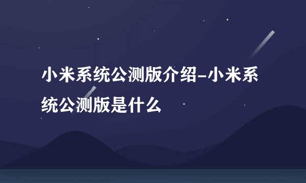 小米系统公测版介绍-小米系统公测版是什么