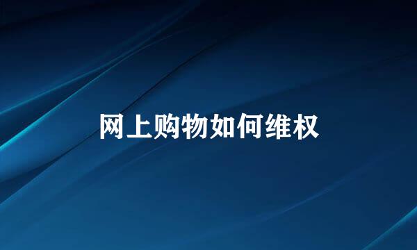 网上购物如何维权