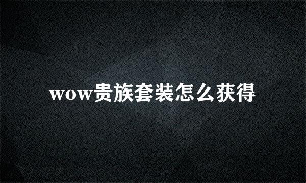 wow贵族套装怎么获得