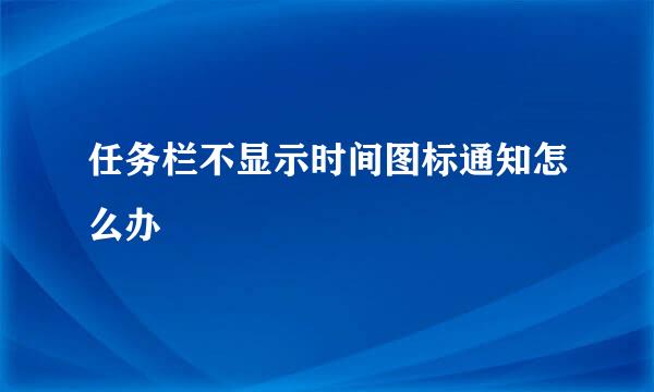 任务栏不显示时间图标通知怎么办