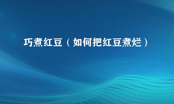 巧煮红豆（如何把红豆煮烂）