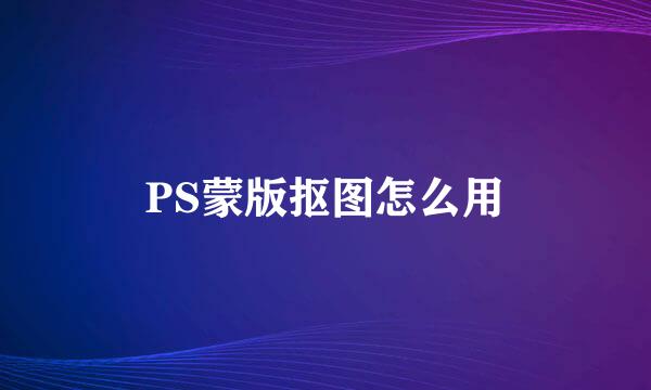 PS蒙版抠图怎么用