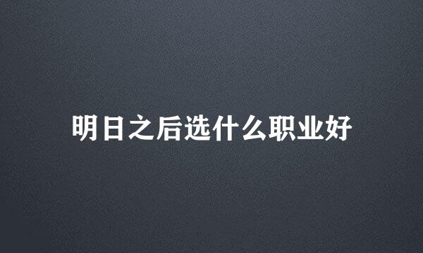 明日之后选什么职业好