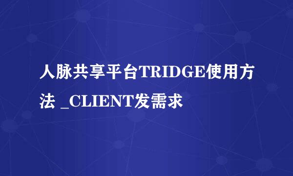 人脉共享平台TRIDGE使用方法 _CLIENT发需求