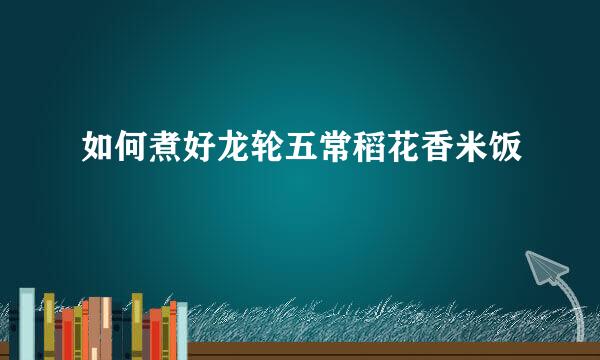 如何煮好龙轮五常稻花香米饭