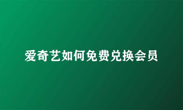 爱奇艺如何免费兑换会员