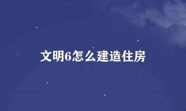文明6怎么建造住房