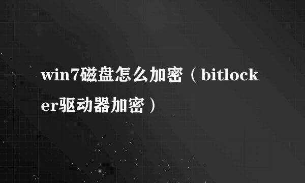 win7磁盘怎么加密（bitlocker驱动器加密）