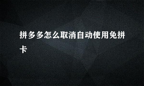 拼多多怎么取消自动使用免拼卡