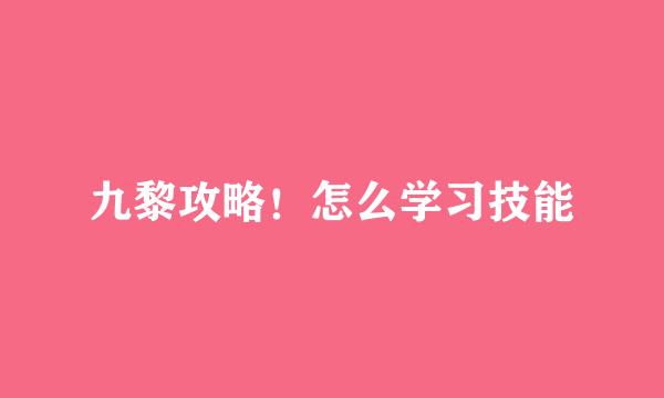 九黎攻略！怎么学习技能