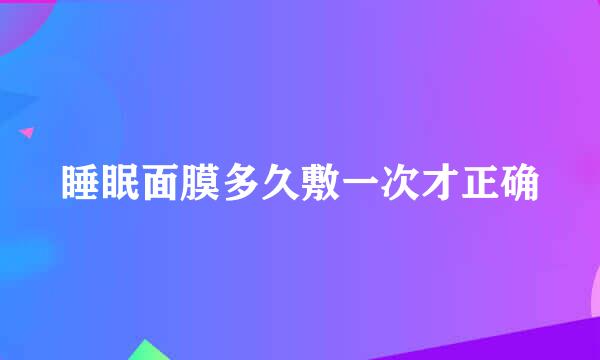 睡眠面膜多久敷一次才正确