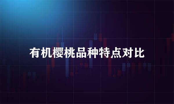 有机樱桃品种特点对比