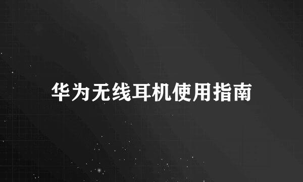 华为无线耳机使用指南