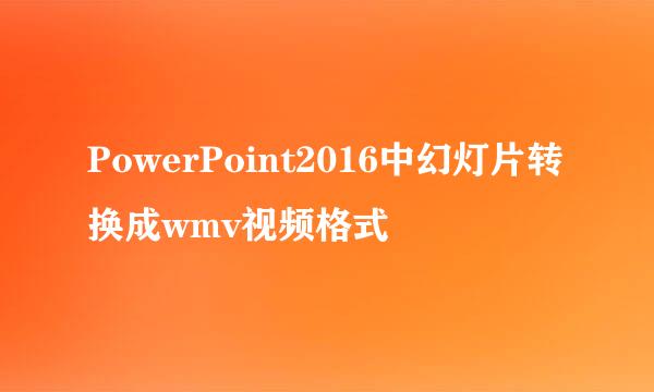 PowerPoint2016中幻灯片转换成wmv视频格式