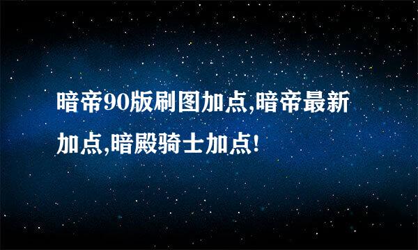 暗帝90版刷图加点,暗帝最新加点,暗殿骑士加点!