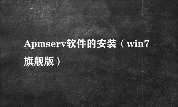 Apmserv软件的安装（win7旗舰版）