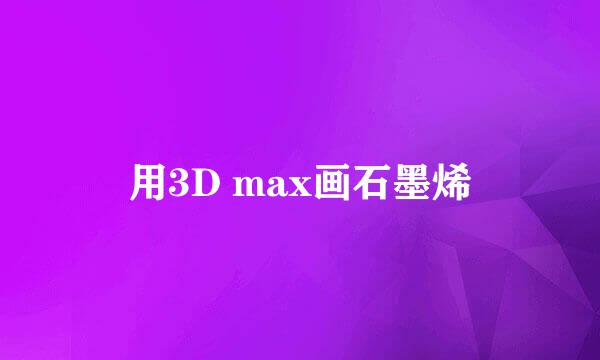 用3D max画石墨烯