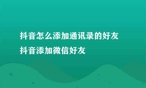 抖音怎么添加通讯录的好友 抖音添加微信好友