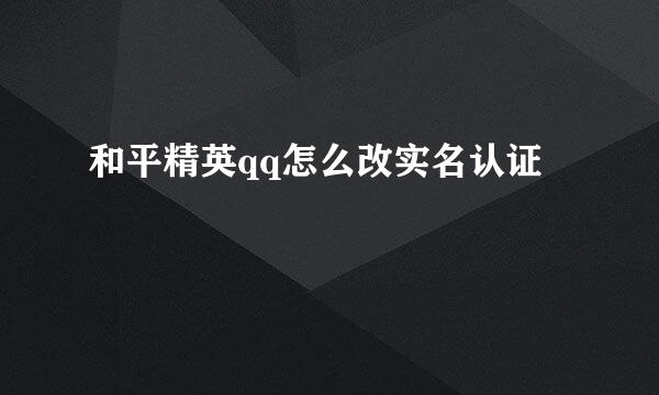 和平精英qq怎么改实名认证