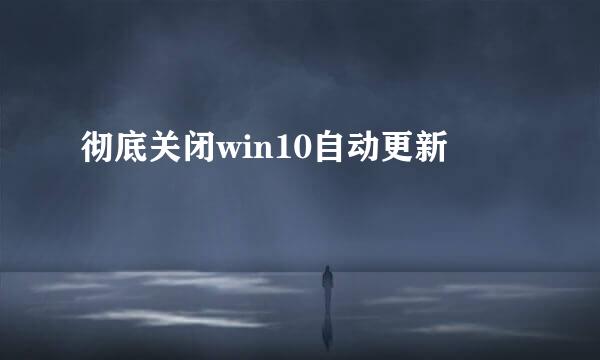 彻底关闭win10自动更新