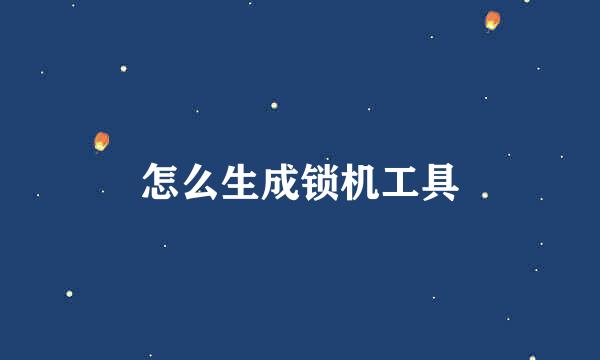 怎么生成锁机工具