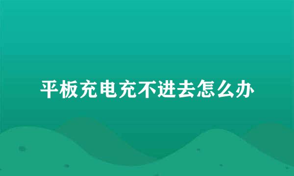 平板充电充不进去怎么办