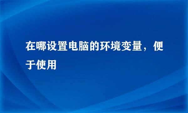 在哪设置电脑的环境变量，便于使用