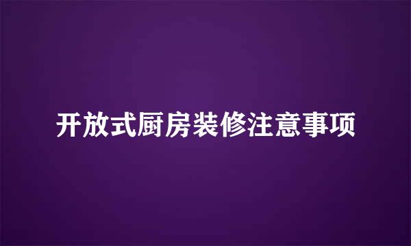 开放式厨房装修注意事项