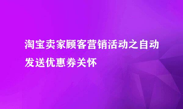 淘宝卖家顾客营销活动之自动发送优惠券关怀