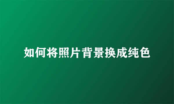如何将照片背景换成纯色