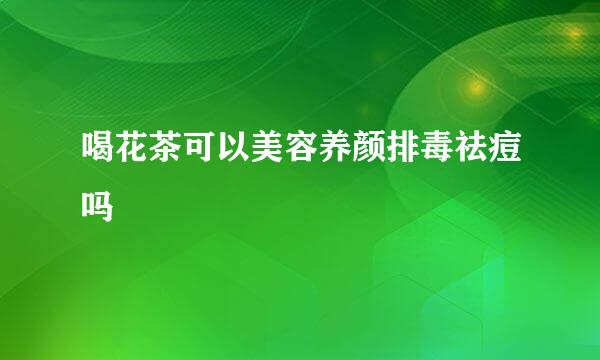 喝花茶可以美容养颜排毒祛痘吗