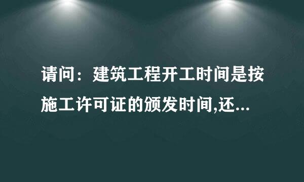 请问：建筑工程开工时间是按施工许可证的颁发时间,还是按施工许可证中的合同开工时间