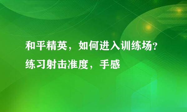 和平精英，如何进入训练场？练习射击准度，手感