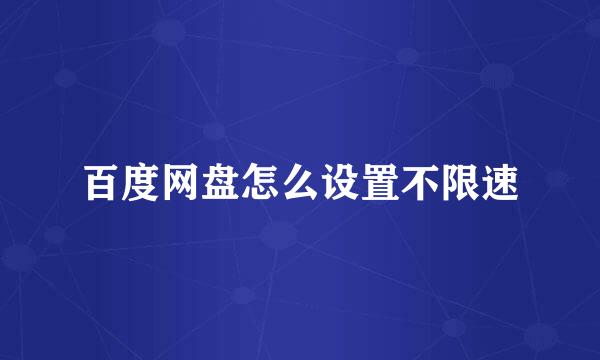 百度网盘怎么设置不限速