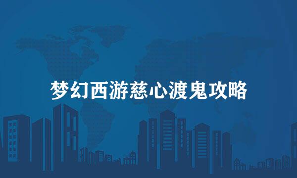 梦幻西游慈心渡鬼攻略