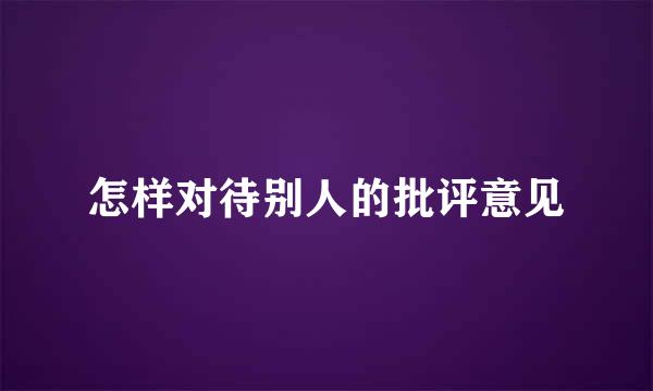 怎样对待别人的批评意见