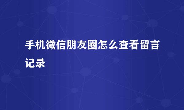 手机微信朋友圈怎么查看留言记录