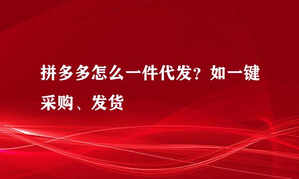 拼多多怎么一件代发？如一键采购、发货