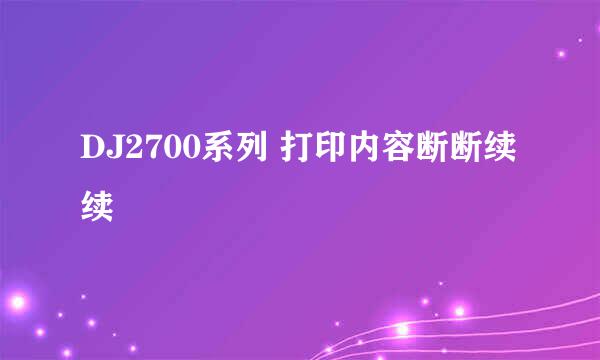 DJ2700系列 打印内容断断续续