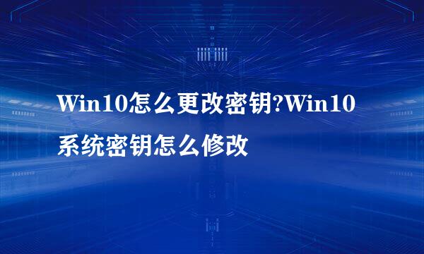Win10怎么更改密钥?Win10系统密钥怎么修改