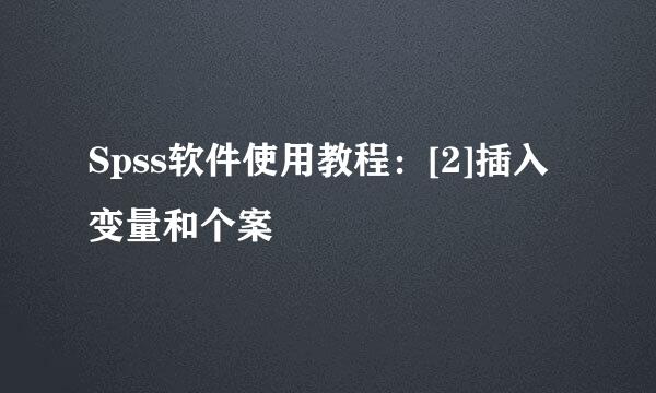 Spss软件使用教程：[2]插入变量和个案