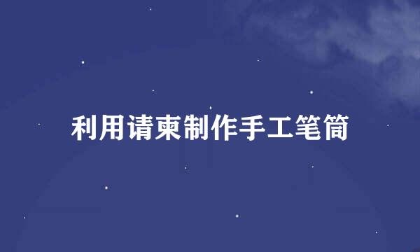 利用请柬制作手工笔筒