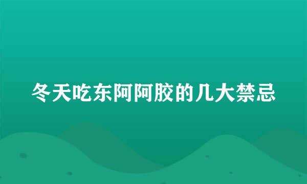 冬天吃东阿阿胶的几大禁忌