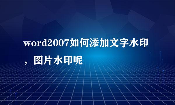word2007如何添加文字水印，图片水印呢