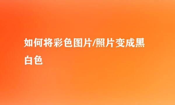 如何将彩色图片/照片变成黑白色