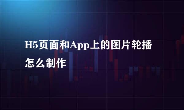 H5页面和App上的图片轮播怎么制作