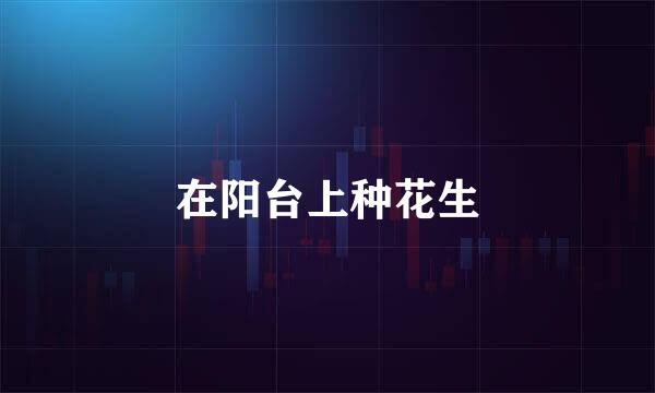 在阳台上种花生