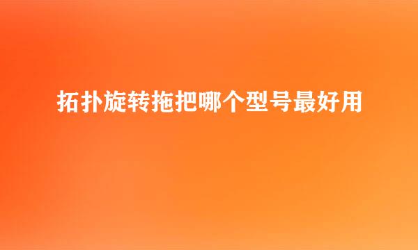拓扑旋转拖把哪个型号最好用